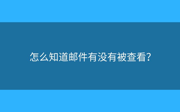 怎么知道邮件有没有被查看? 怎么知道邮件有没有被查看?