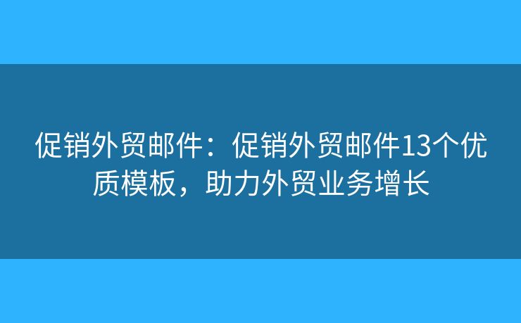 促销外贸邮件：促销外贸邮件13个优质模板，助力外贸业务增长