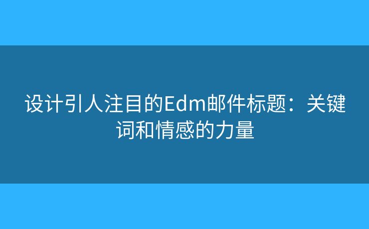 设计引人注目的Edm邮件标题：关键词和情感的力量