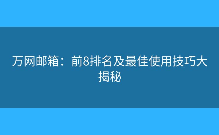 万网邮箱：前8排名及最佳使用技巧大揭秘