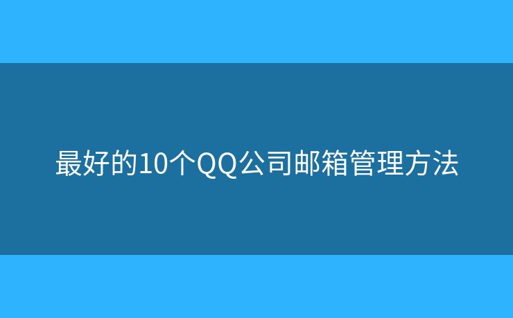 最好的10个QQ公司邮箱管理方法