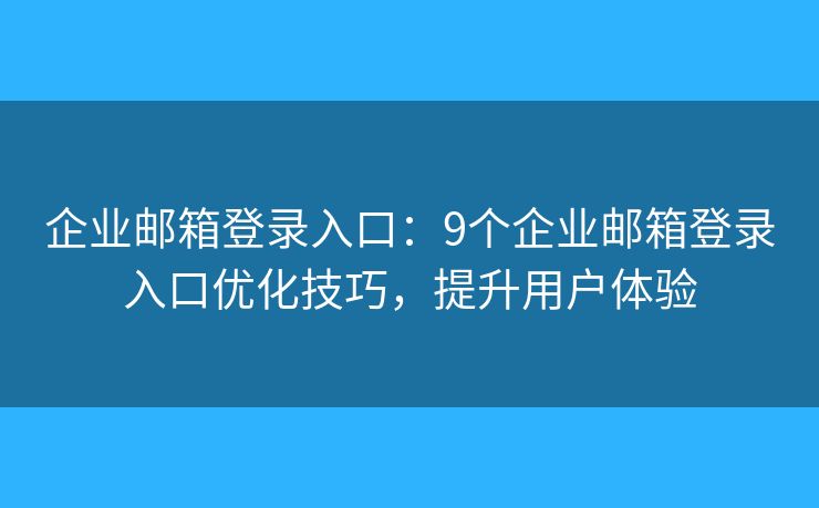 企业邮箱登录入口：9个企业邮箱登录入口优化技巧，提升用户体验
