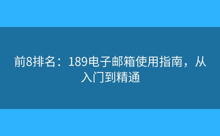 前8排名：189电子邮箱使用指南，从入门到精通