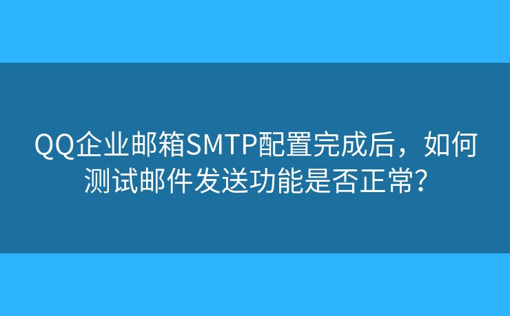 QQ企业邮箱SMTP配置完成后,如何测试邮件发送功能是否正常? QQ企业邮箱SMTP配置完成后,如何测试邮件发送功能是否正常?