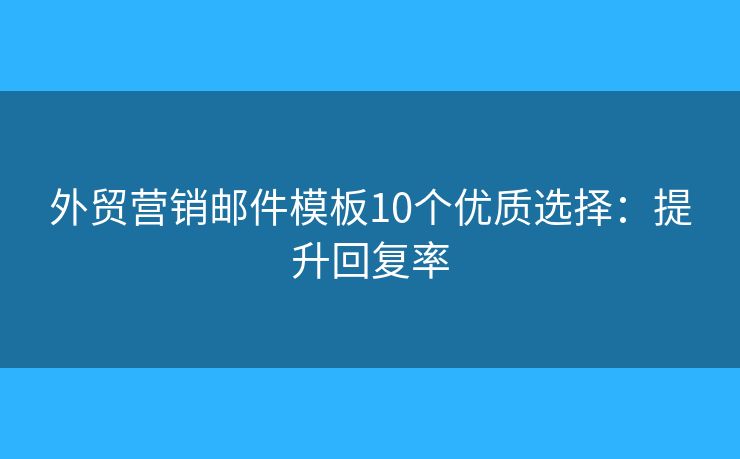 外贸营销邮件模板10个优质选择：提升回复率
