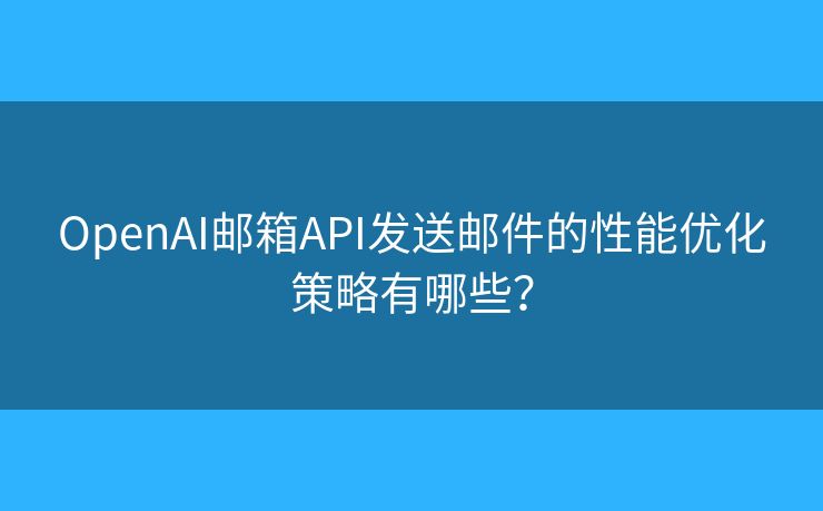 OpenAI邮箱API发送邮件的性能优化策略有哪些？