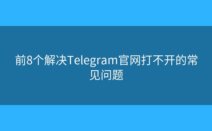 前8个解决Telegram官网打不开的常见问题