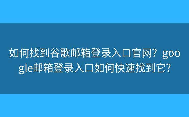 如何找到谷歌邮箱登录入口官网？google邮箱登录入口如何快速找到它？