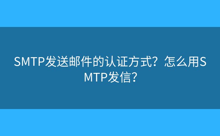SMTP发送邮件的认证方式？怎么用SMTP发信？