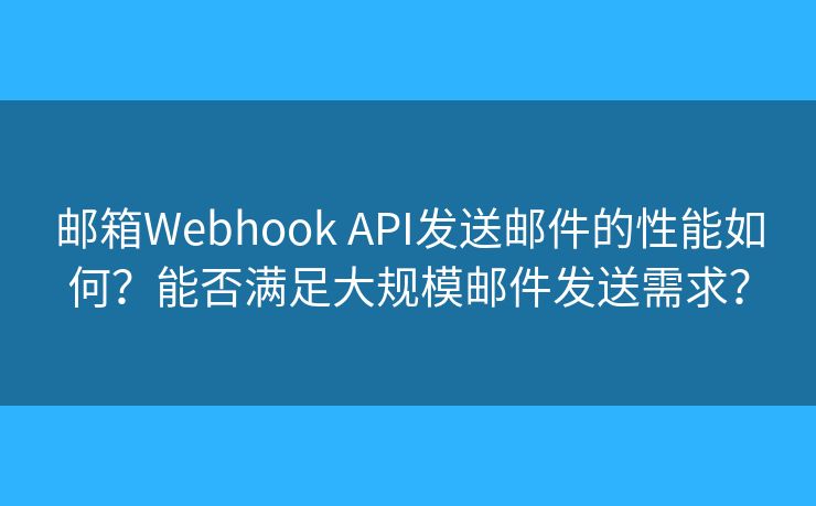 邮箱Webhook API发送邮件的性能如何?能否满足大规模邮件发送需求? 邮箱Webhook API发送邮件的性能如何?能否满足大规模邮件发送需求?