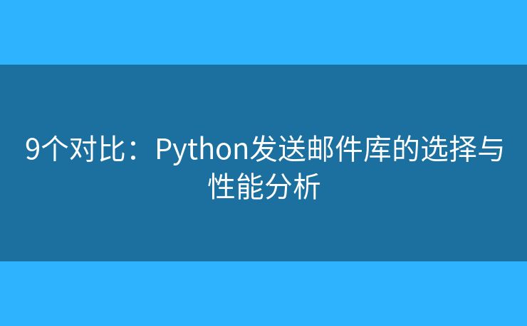 9个对比：Python发送邮件库的选择与性能分析
