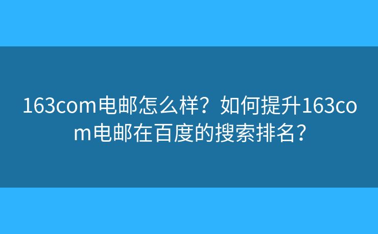 163com电邮怎么样？如何提升163com电邮在百度的搜索排名？