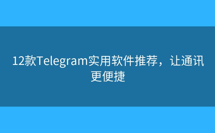 12款Telegram实用软件推荐，让通讯更便捷