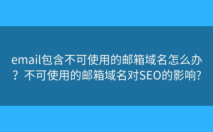 email包含不可使用的邮箱域名怎么办？不可使用的邮箱域名对SEO的影响?
