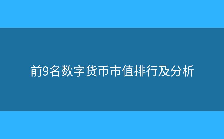 前9名数字货币市值排行及分析 前9名数字货币市值排行及分析