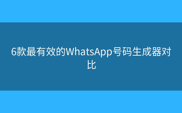 6款最有效的WhatsApp号码生成器对比