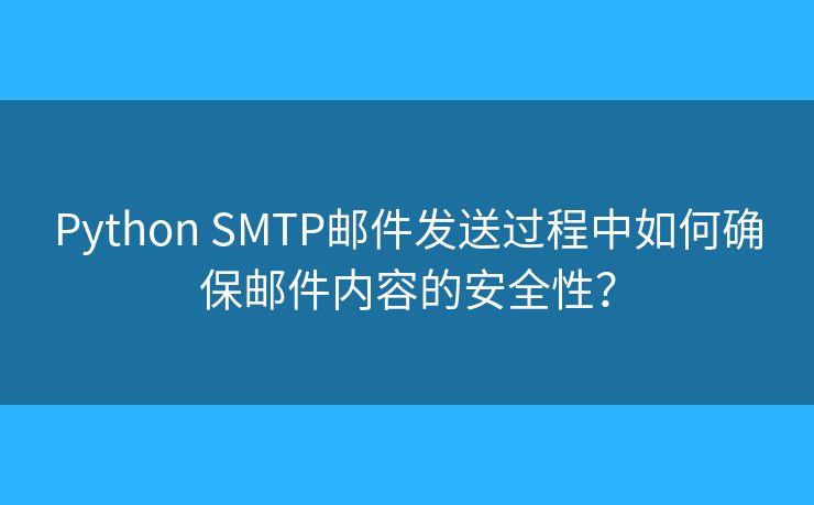 Python SMTP邮件发送过程中如何确保邮件内容的安全性？