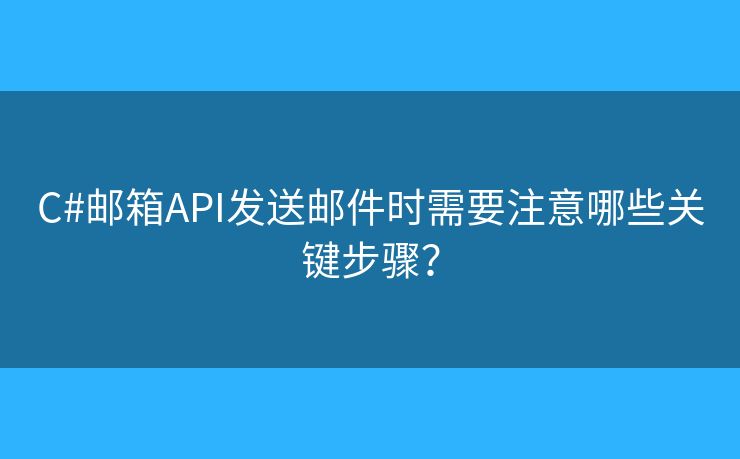 C#邮箱API发送邮件时需要注意哪些关键步骤？