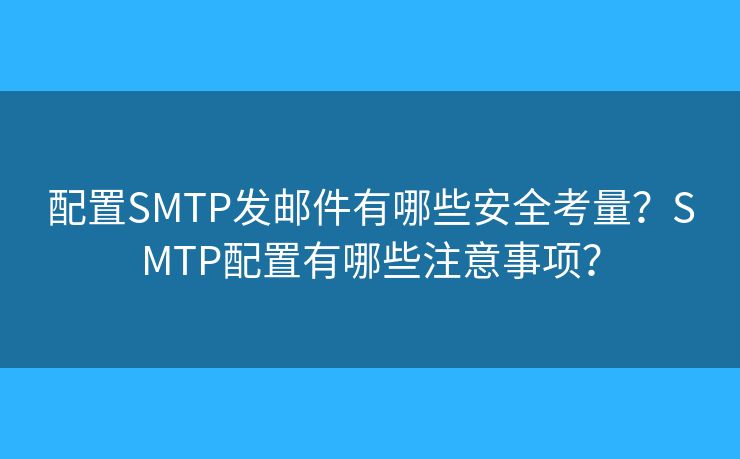配置SMTP发邮件有哪些安全考量？SMTP配置有哪些注意事项？