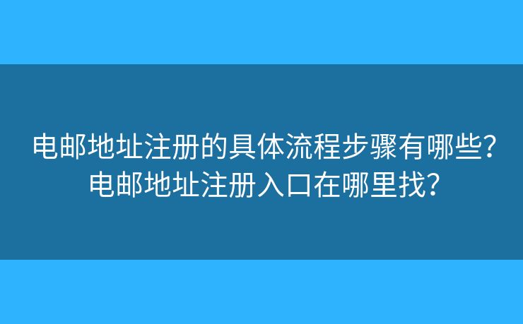 电邮地址注册的具体流程步骤有哪些?电邮地址注册入口在哪里找? 电邮地址注册的具体流程步骤有哪些?电邮地址注册入口在哪里找?