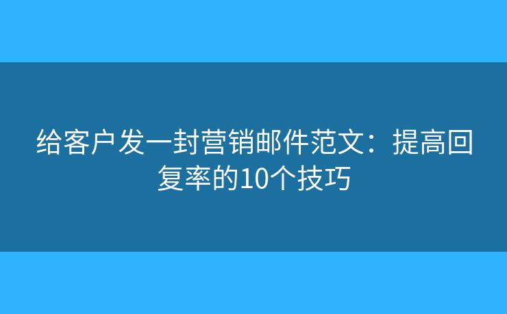 给客户发一封营销邮件范文：提高回复率的10个技巧