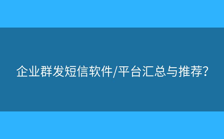 企业群发短信软件/平台汇总与推荐？
