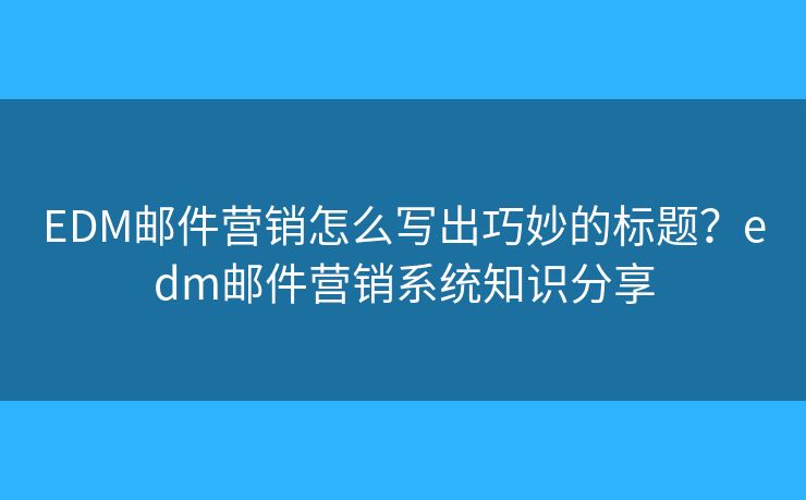 EDM邮件营销怎么写出巧妙的标题？edm邮件营销系统知识分享