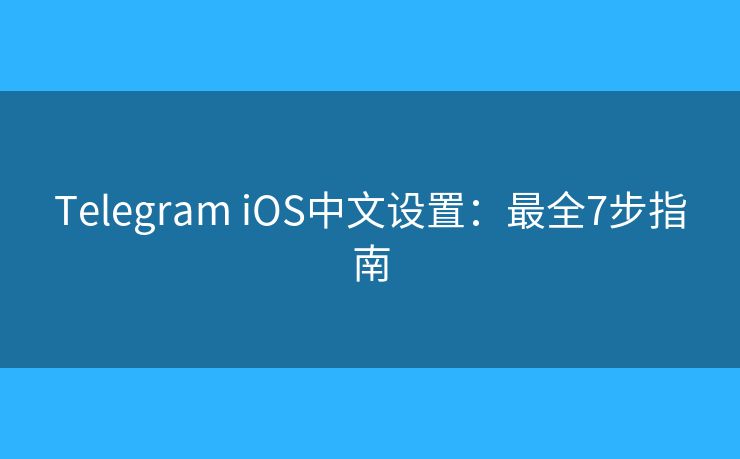 Telegram iOS中文设置：最全7步指南