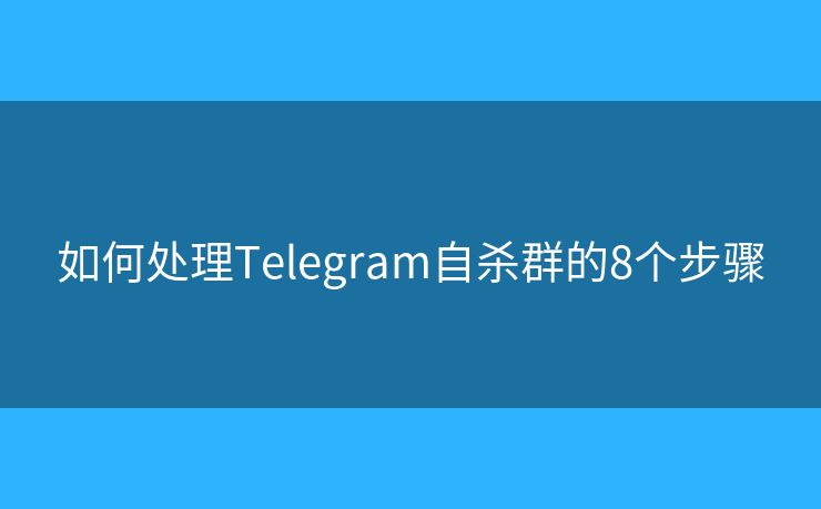 如何处理Telegram自杀群的8个步骤