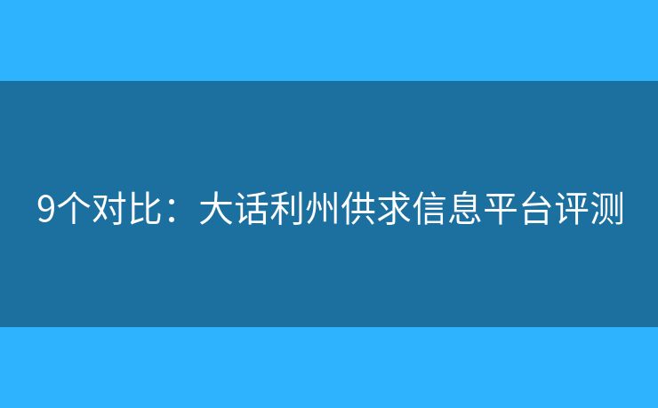 9个对比：大话利州供求信息平台评测