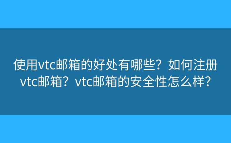 使用vtc邮箱的好处有哪些？如何注册vtc邮箱？vtc邮箱的安全性怎么样？