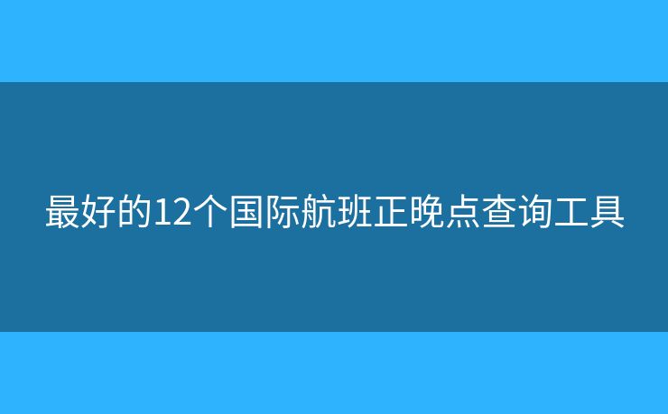 最好的12个国际航班正晚点查询工具