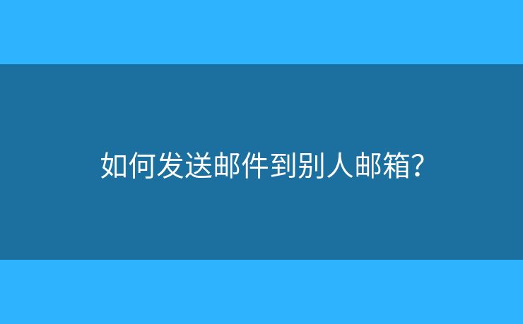如何发送邮件到别人邮箱? 如何发送邮件到别人邮箱?