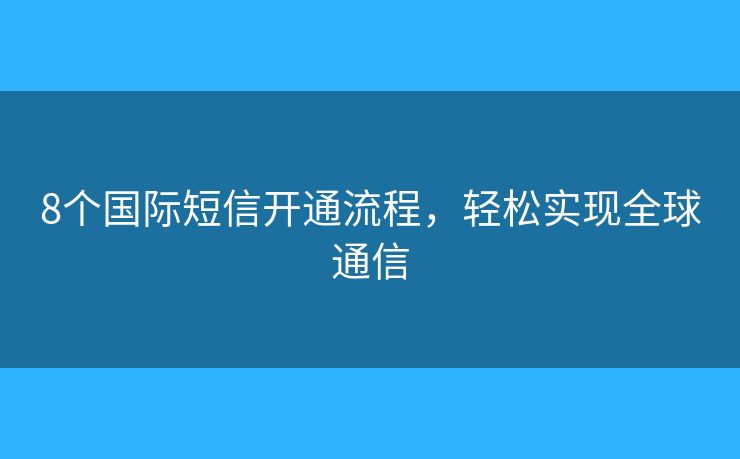 8个国际短信开通流程，轻松实现全球通信