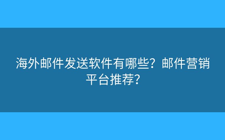 海外邮件发送软件有哪些？邮件营销平台推荐？