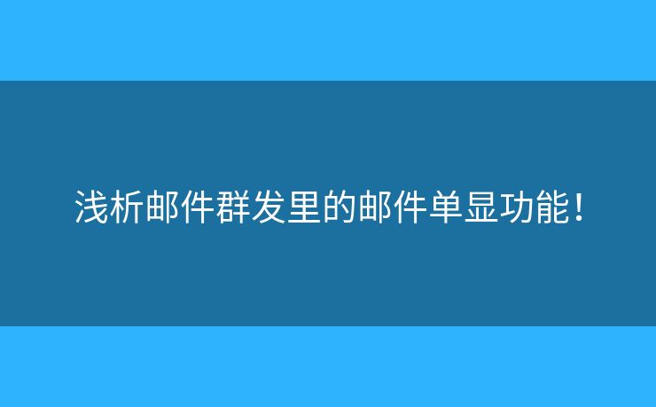 浅析邮件群发里的邮件单显功能! 浅析邮件群发里的邮件单显功能!