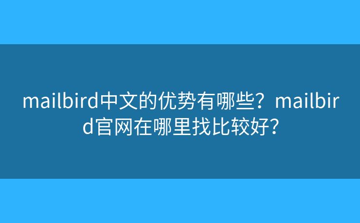 mailbird中文的优势有哪些?mailbird官网在哪里找比较好? mailbird中文的优势有哪些?mailbird官网在哪里找比较好?