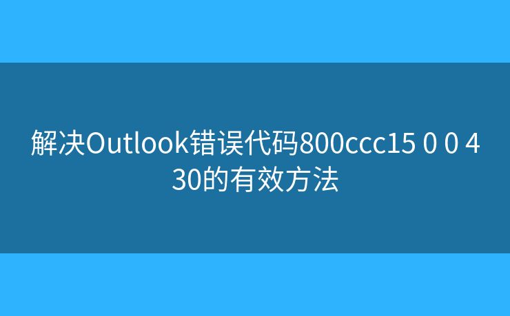 解决Outlook错误代码800ccc15 0 0 430的有效方法