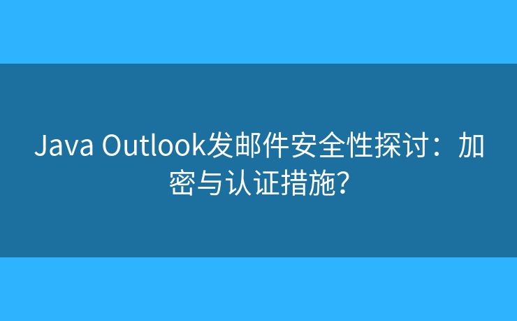 Java Outlook发邮件安全性探讨：加密与认证措施？