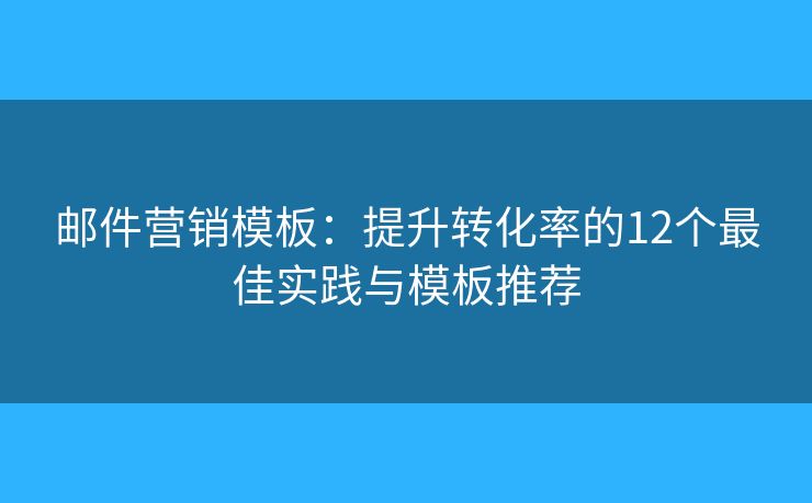 邮件营销模板:提升转化率的12个最佳实践与模板推荐 邮件营销模板:提升转化率的12个最佳实践与模板推荐