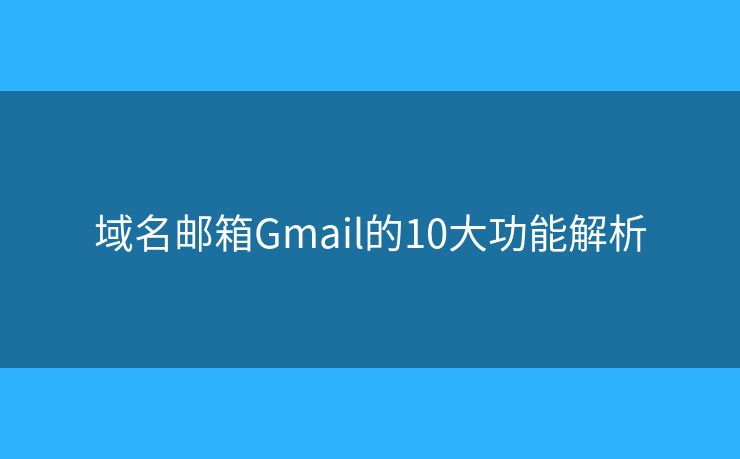 域名邮箱Gmail的10大功能解析