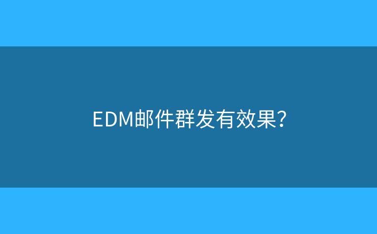 EDM邮件群发有效果? EDM邮件群发有效果?