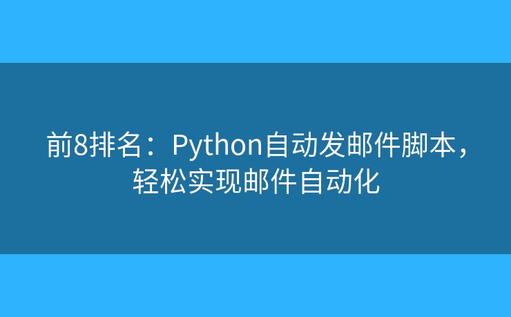 前8排名：Python自动发邮件脚本，轻松实现邮件自动化