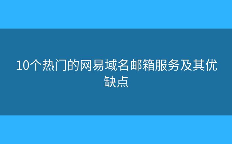 10个热门的网易域名邮箱服务及其优缺点