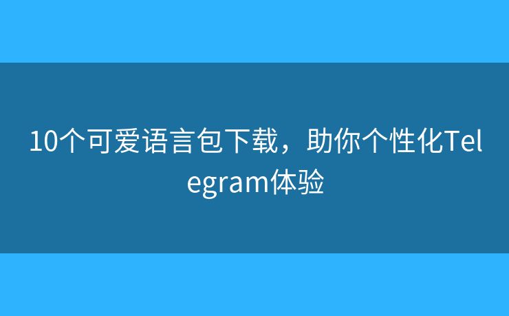 10个可爱语言包下载，助你个性化Telegram体验