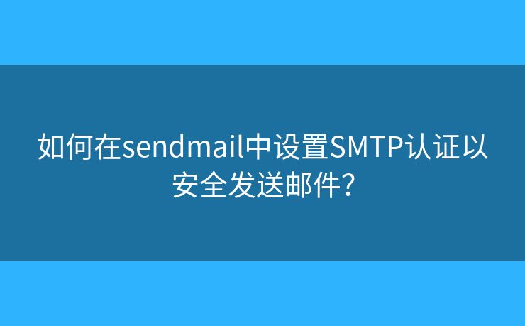 如何在sendmail中设置SMTP认证以安全发送邮件？