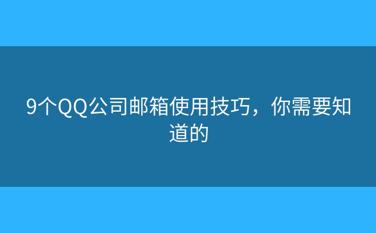 9个QQ公司邮箱使用技巧，你需要知道的