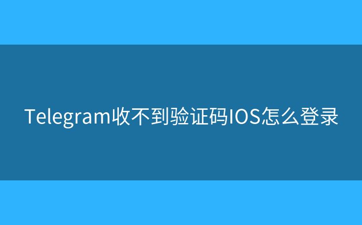 Telegram收不到验证码IOS怎么登录