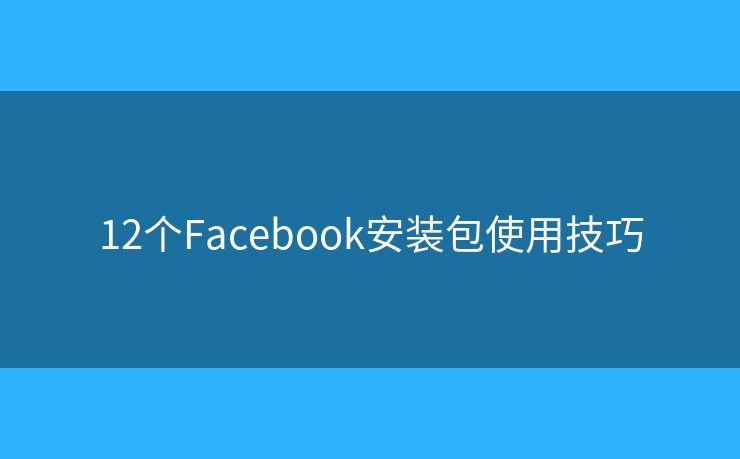 12个Facebook安装包使用技巧