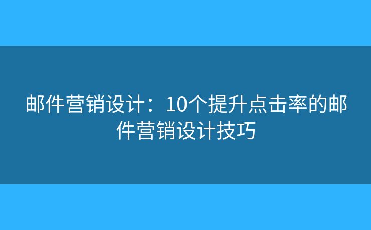 邮件营销设计：10个提升点击率的邮件营销设计技巧
